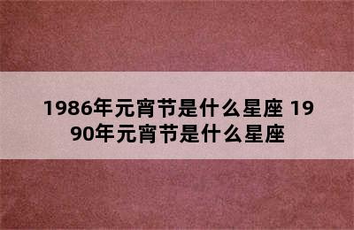 1986年元宵节是什么星座 1990年元宵节是什么星座